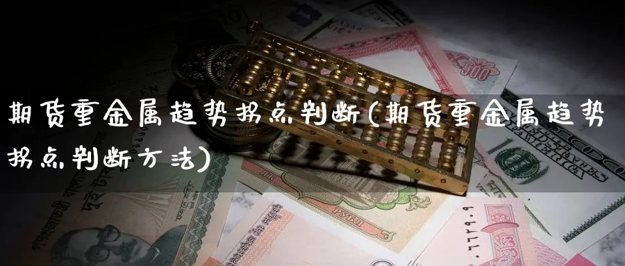 期货重金属趋势拐点判断(期货重金属趋势拐点判断方法)_https://www.xmhbzsgs.com_期货分析_第1张