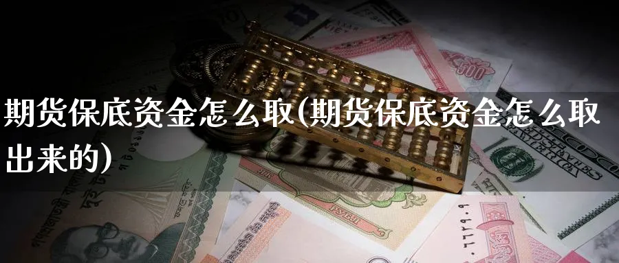 期货保底资金怎么取(期货保底资金怎么取出来的)_https://www.xmhbzsgs.com_期货品种_第1张