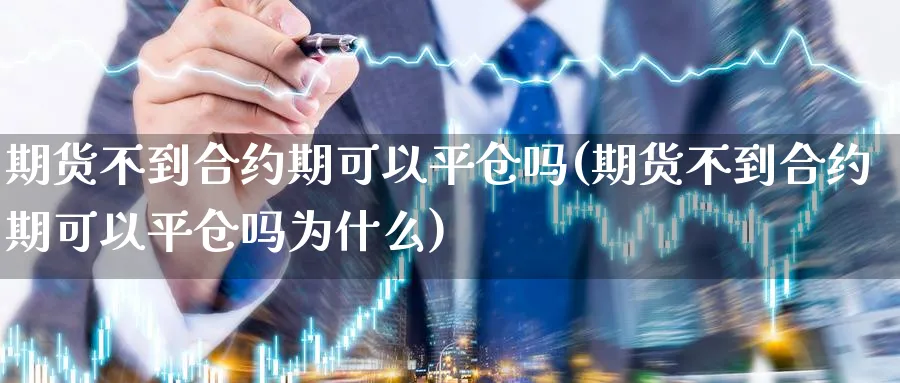 期货不到合约期可以平仓吗(期货不到合约期可以平仓吗为什么)_https://www.xmhbzsgs.com_原油期货_第1张