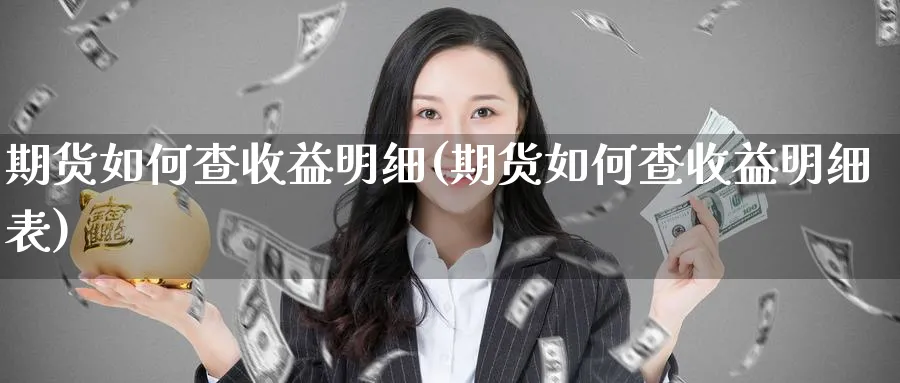 期货如何查收益明细(期货如何查收益明细表)_https://www.xmhbzsgs.com_理财百科_第1张