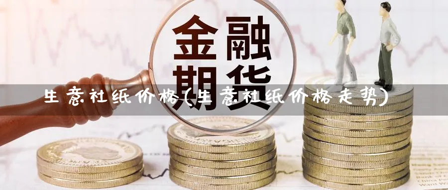 生意社纸价格(生意社纸价格走势)_https://www.xmhbzsgs.com_内盘期货_第1张