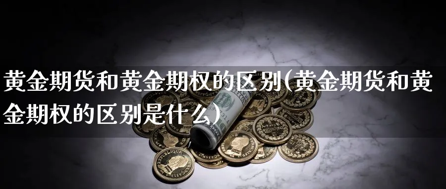 黄金期货和黄金期权的区别(黄金期货和黄金期权的区别是什么)_https://www.xmhbzsgs.com_原油期货_第1张