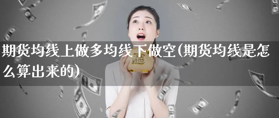 期货均线上做多均线下做空(期货均线是怎么算出来的)_https://www.xmhbzsgs.com_期货直播_第1张