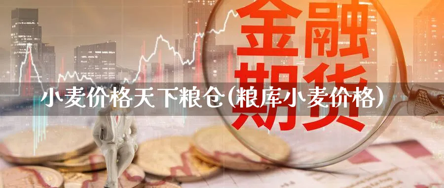 小麦价格天下粮仓(粮库小麦价格)_https://www.xmhbzsgs.com_期货品种_第1张