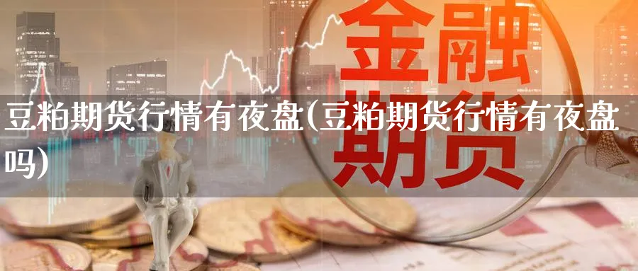 豆粕期货行情有夜盘(豆粕期货行情有夜盘吗)_https://www.xmhbzsgs.com_纳指期货_第1张