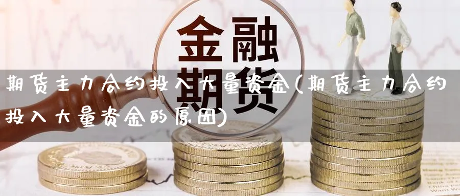 期货主力合约投入大量资金(期货主力合约投入大量资金的原因)_https://www.xmhbzsgs.com_期货分析_第1张