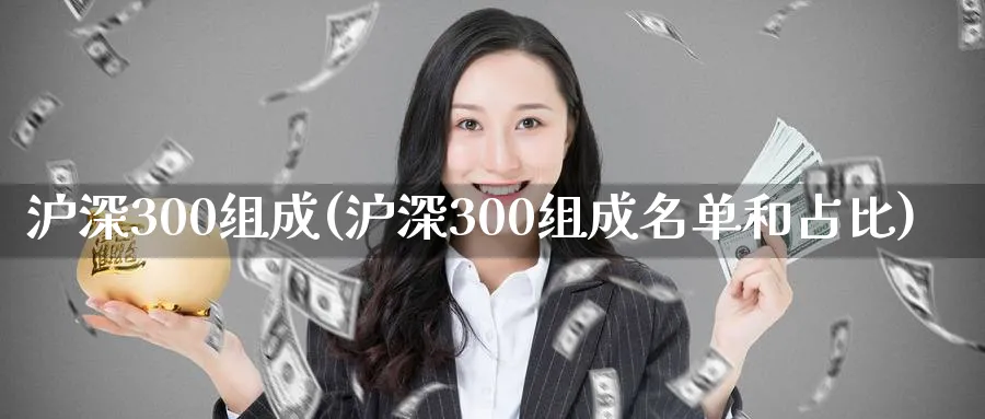 沪深300组成(沪深300组成名单和占比)_https://www.xmhbzsgs.com_期货品种_第1张