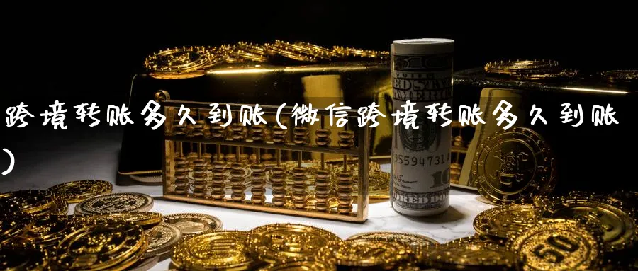 跨境转账多久到账(微信跨境转账多久到账)_https://www.xmhbzsgs.com_期货直播_第1张