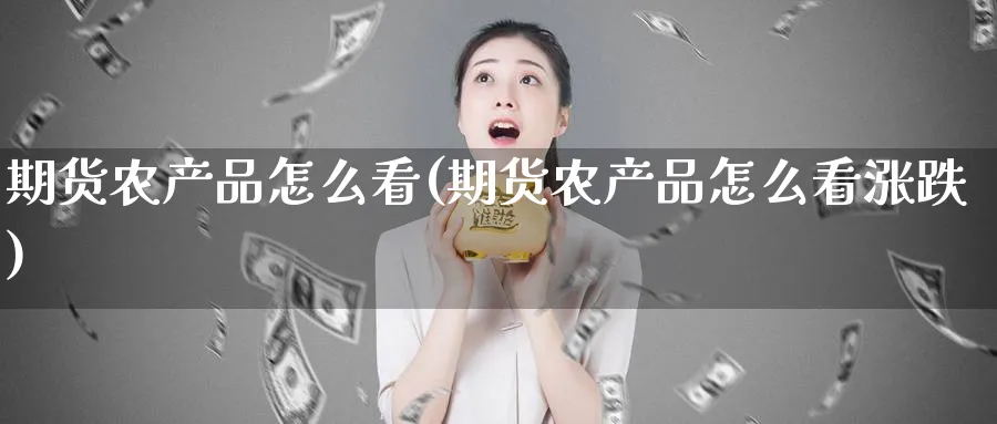 期货农产品怎么看(期货农产品怎么看涨跌)_https://www.xmhbzsgs.com_原油期货_第1张