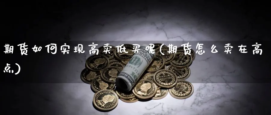 期货如何实现高卖低买呢(期货怎么卖在高点)_https://www.xmhbzsgs.com_期货品种_第1张