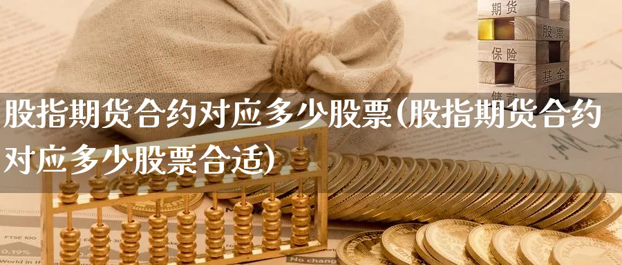 股指期货合约对应多少股票(股指期货合约对应多少股票合适)_https://www.xmhbzsgs.com_原油期货_第1张