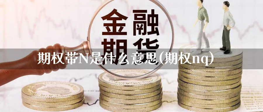 期权带N是什么意思(期权nq)_https://www.xmhbzsgs.com_期货直播_第1张