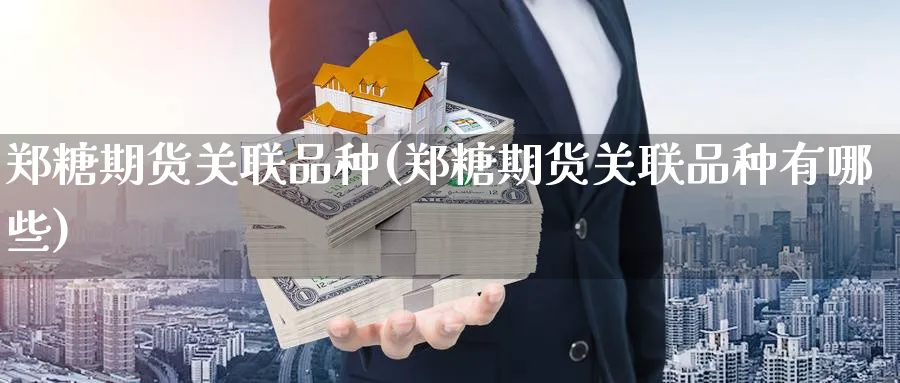 郑糖期货关联品种(郑糖期货关联品种有哪些)_https://www.xmhbzsgs.com_理财百科_第1张