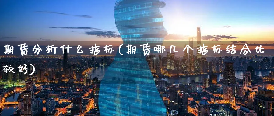 期货分析什么指标(期货哪几个指标结合比较好)_https://www.xmhbzsgs.com_纳指期货_第1张