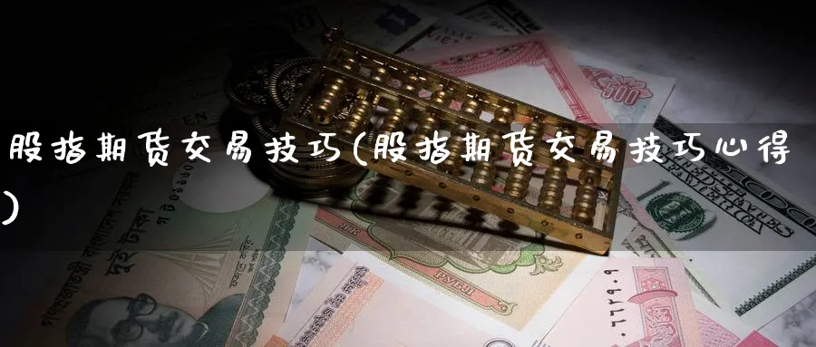 股指期货交易技巧(股指期货交易技巧心得)_https://www.xmhbzsgs.com_内盘期货_第1张