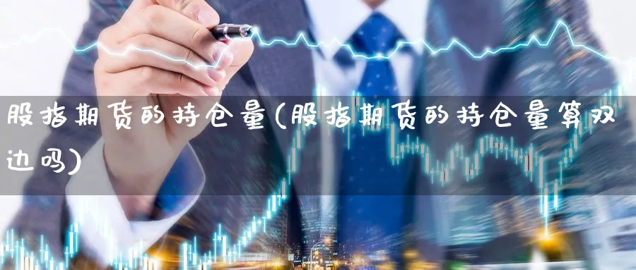 股指期货的持仓量(股指期货的持仓量算双边吗)_https://www.xmhbzsgs.com_期货入门_第1张