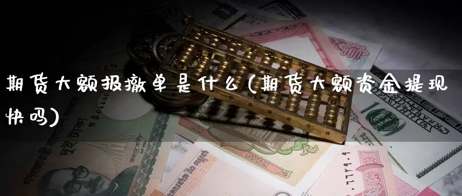 期货大额报撤单是什么(期货大额资金提现快吗)_https://www.xmhbzsgs.com_期货入门_第1张