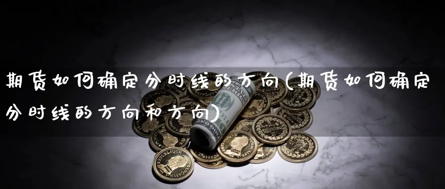 期货如何确定分时线的方向(期货如何确定分时线的方向和方向)_https://www.xmhbzsgs.com_期货分析_第1张