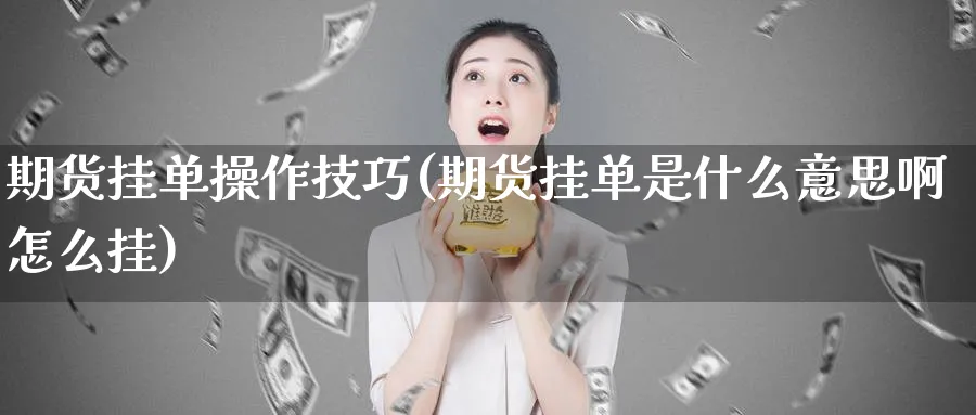 期货挂单操作技巧(期货挂单是什么意思啊怎么挂)_https://www.xmhbzsgs.com_原油期货_第1张