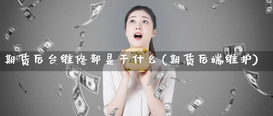 期货后台维修部是干什么(期货后端维护)_https://www.xmhbzsgs.com_原油期货_第1张