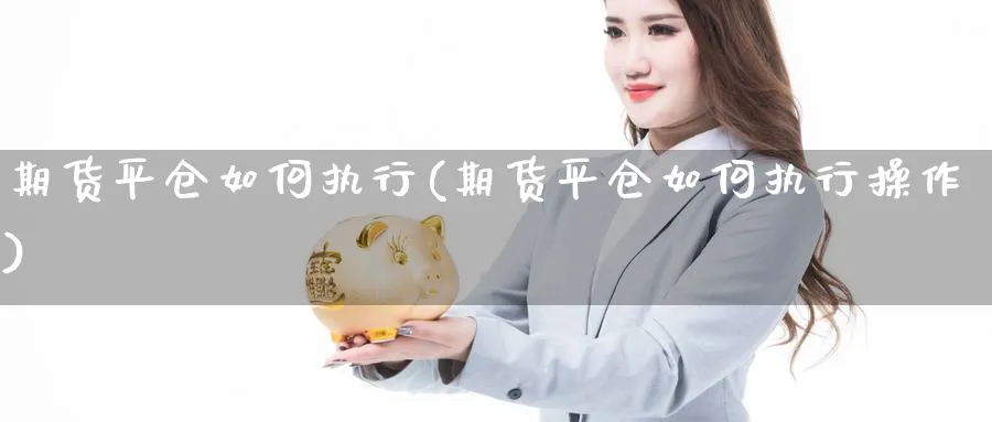 期货平仓如何执行(期货平仓如何执行操作)_https://www.xmhbzsgs.com_原油期货_第1张