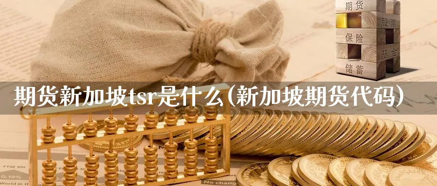 期货新加坡tsr是什么(新加坡期货代码)_https://www.xmhbzsgs.com_期货直播_第1张