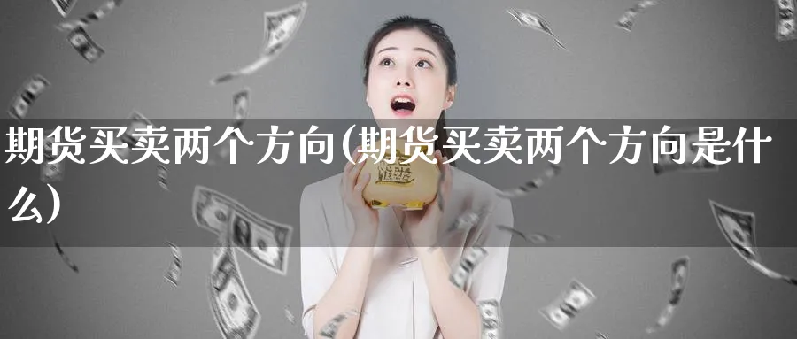 期货买卖两个方向(期货买卖两个方向是什么)_https://www.xmhbzsgs.com_期货品种_第1张