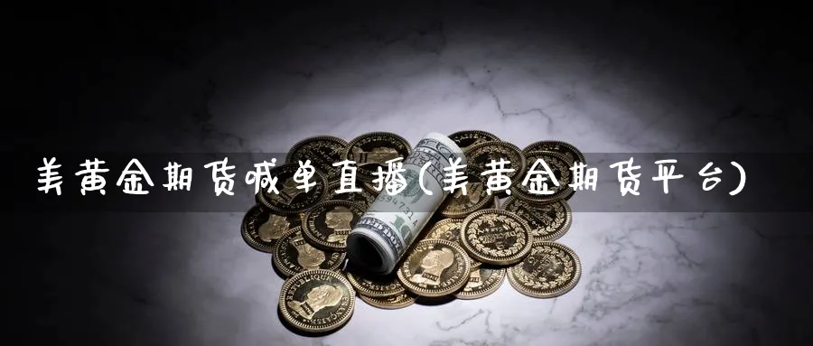 美黄金期货喊单直播(美黄金期货平台)_https://www.xmhbzsgs.com_纳指期货_第1张