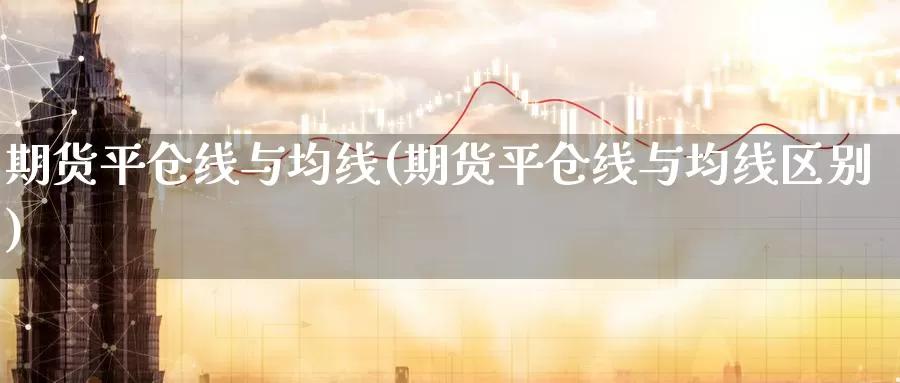 期货平仓线与均线(期货平仓线与均线区别)_https://www.xmhbzsgs.com_原油期货_第1张