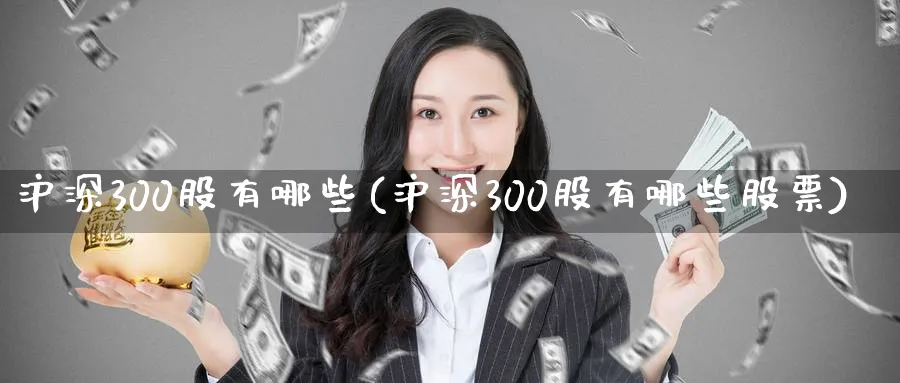 沪深300股有哪些(沪深300股有哪些股票)_https://www.xmhbzsgs.com_期货入门_第1张