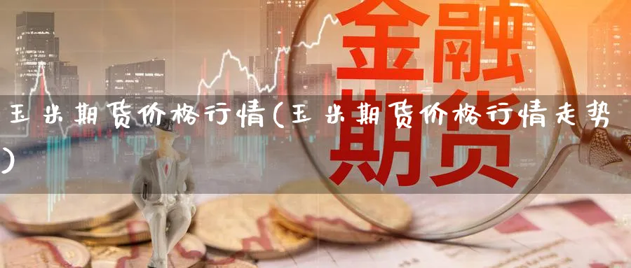 玉米期货价格行情(玉米期货价格行情走势)_https://www.xmhbzsgs.com_期货入门_第1张