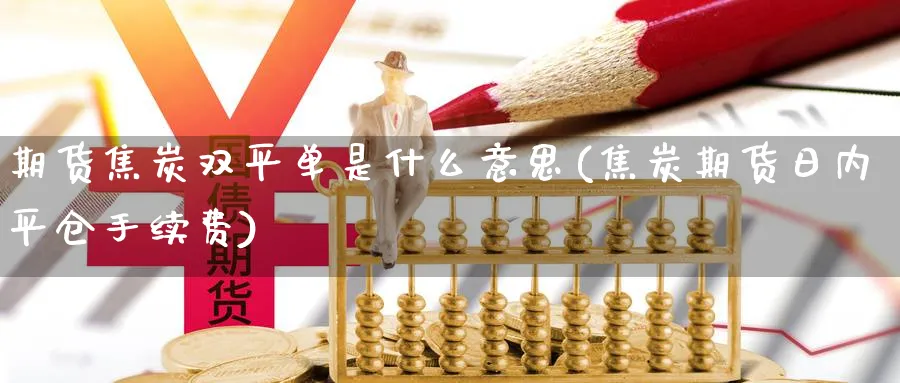 期货焦炭双平单是什么意思(焦炭期货日内平仓手续费)_https://www.xmhbzsgs.com_期货直播_第1张