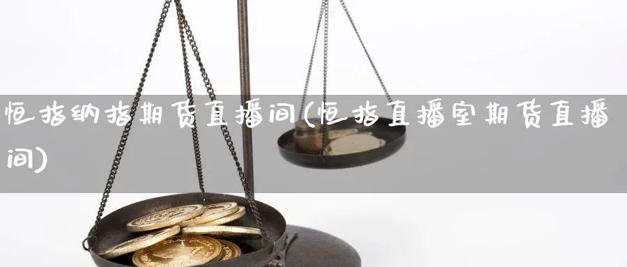 恒指纳指期货直播间(恒指直播室期货直播间)_https://www.xmhbzsgs.com_期货入门_第1张