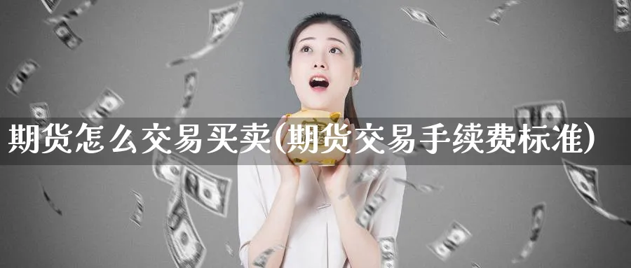 期货怎么交易买卖(期货交易手续费标准)_https://www.xmhbzsgs.com_期货入门_第1张