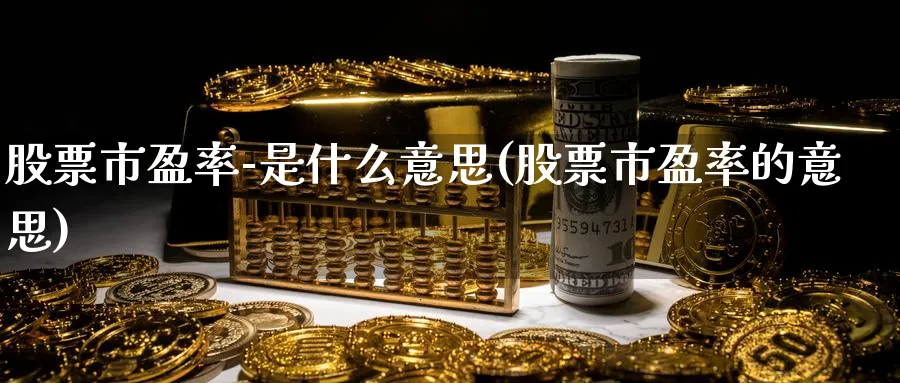 股票市盈率-是什么意思(股票市盈率的意思)_https://www.xmhbzsgs.com_期货分析_第1张