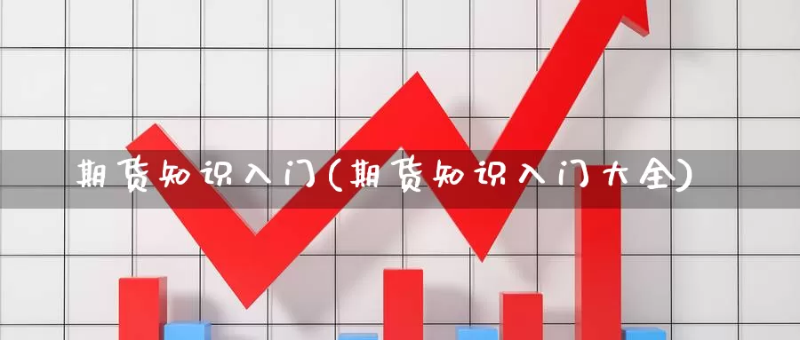 期货知识入门(期货知识入门大全)_https://www.xmhbzsgs.com_内盘期货_第1张