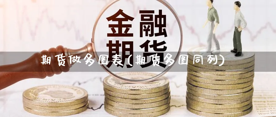 期货做多图表(期货多图同列)_https://www.xmhbzsgs.com_内盘期货_第1张