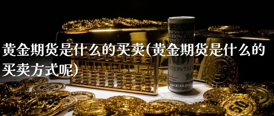 黄金期货是什么的买卖(黄金期货是什么的买卖方式呢)_https://www.xmhbzsgs.com_内盘期货_第1张