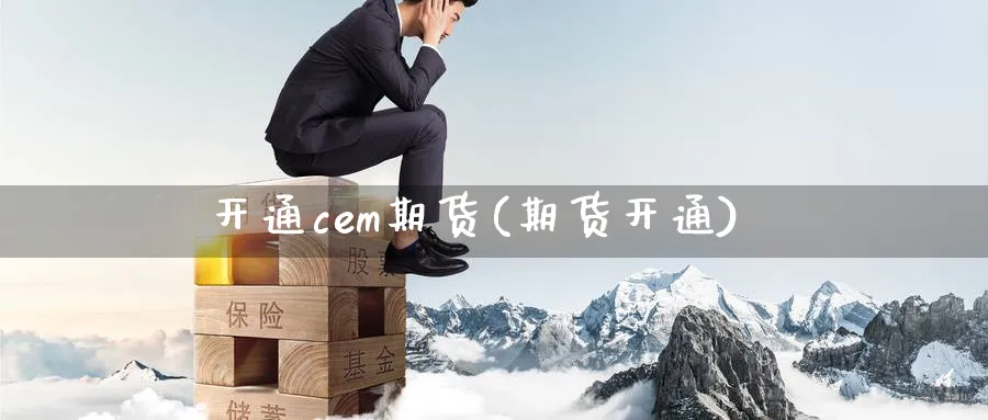 开通cem期货(期货开通)_https://www.xmhbzsgs.com_理财百科_第1张