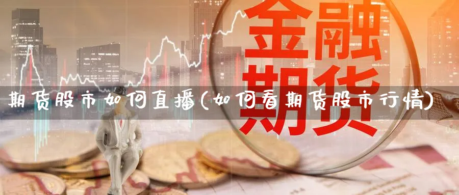 期货股市如何直播(如何看期货股市行情)_https://www.xmhbzsgs.com_内盘期货_第1张