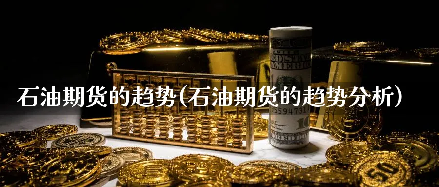 石油期货的趋势(石油期货的趋势分析)_https://www.xmhbzsgs.com_期货入门_第1张