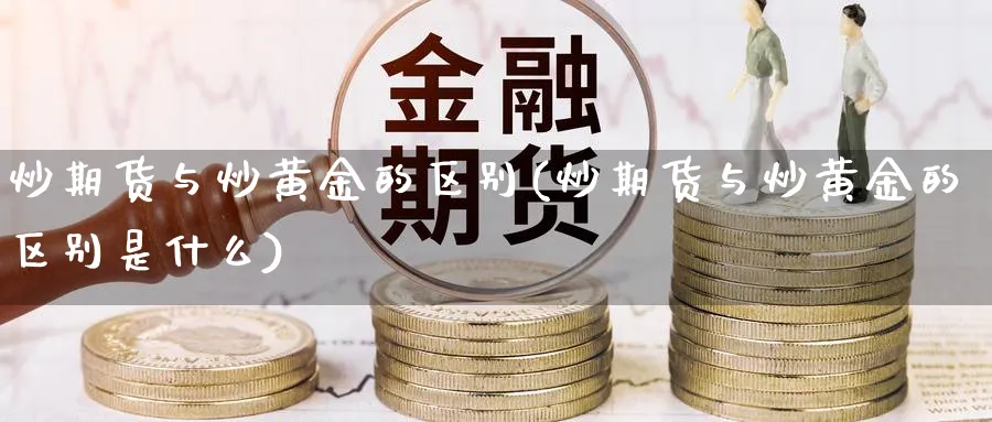 炒期货与炒黄金的区别(炒期货与炒黄金的区别是什么)_https://www.xmhbzsgs.com_期货品种_第1张