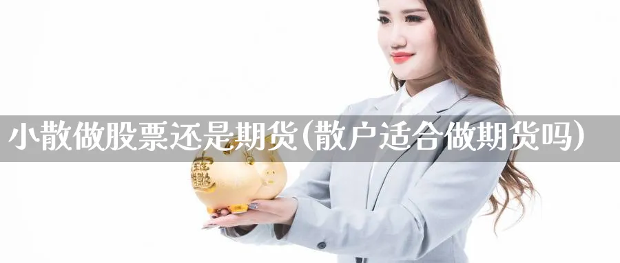 小散做股票还是期货(散户适合做期货吗)_https://www.xmhbzsgs.com_期货入门_第1张