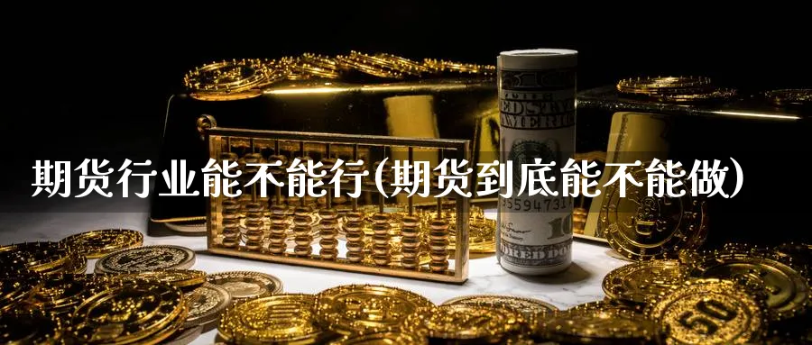 期货行业能不能行(期货到底能不能做)_https://www.xmhbzsgs.com_纳指期货_第1张