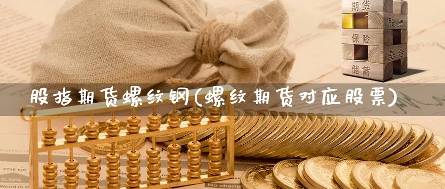 股指期货螺纹钢(螺纹期货对应股票)_https://www.xmhbzsgs.com_内盘期货_第1张