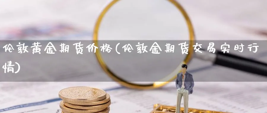 伦敦黄金期货价格(伦敦金期货交易实时行情)_https://www.xmhbzsgs.com_理财百科_第1张