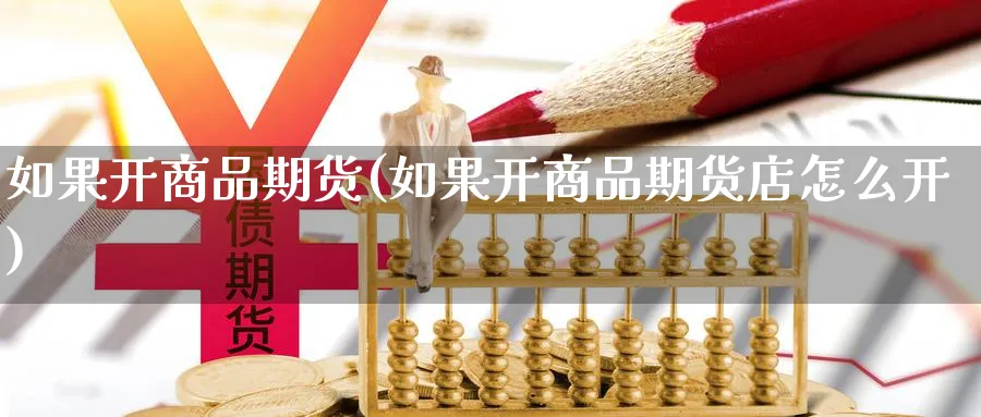 如果开商品期货(如果开商品期货店怎么开)_https://www.xmhbzsgs.com_期货直播_第1张