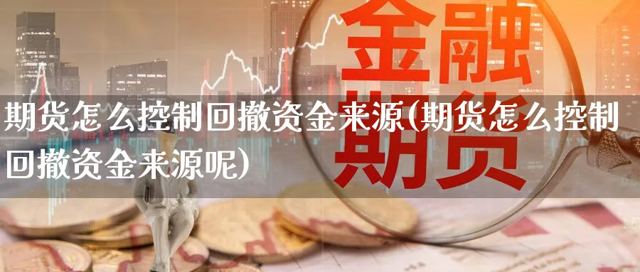 期货怎么控制回撤资金来源(期货怎么控制回撤资金来源呢)_https://www.xmhbzsgs.com_期货品种_第1张