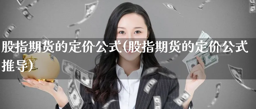 股指期货的定价公式(股指期货的定价公式推导)_https://www.xmhbzsgs.com_内盘期货_第1张