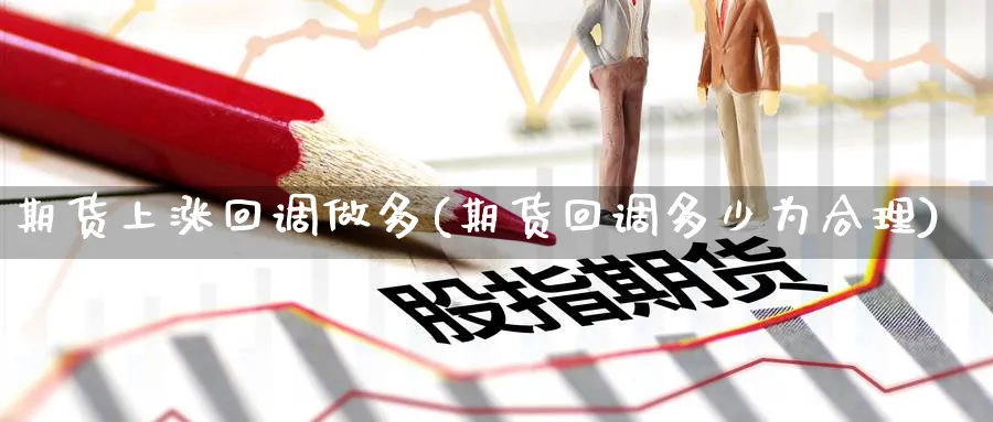 期货上涨回调做多(期货回调多少为合理)_https://www.xmhbzsgs.com_期货入门_第1张